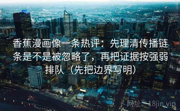 香蕉漫画像一条热评:先理清传播链条是不是被忽略了,再把证据按强弱排队(先把边界写明) 第1张 香蕉漫画像一条热评:先理清传播链条是不是被忽略了,再把证据按强弱排队(先把边界写明) 第1张